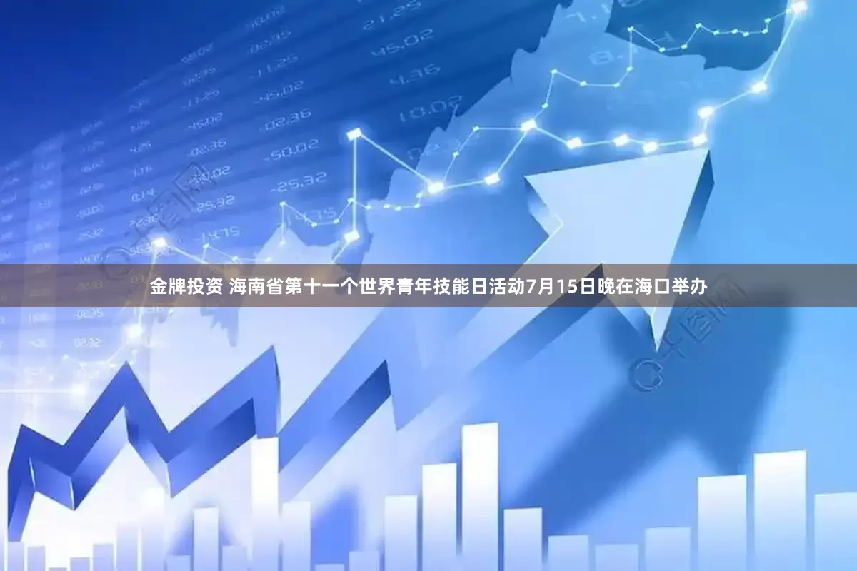 金牌投资 海南省第十一个世界青年技能日活动7月15日晚在海口举办
