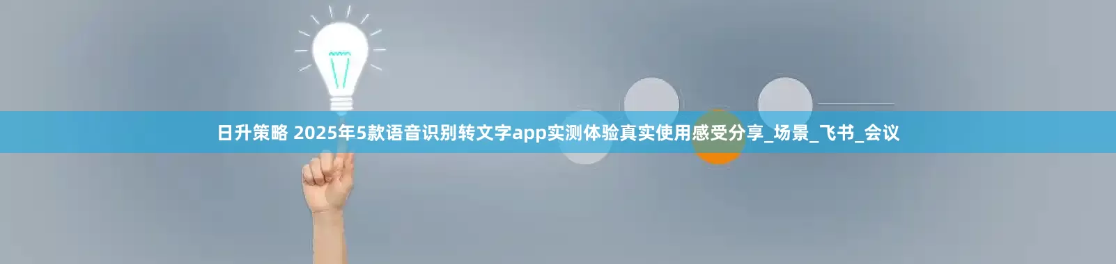 日升策略 2025年5款语音识别转文字app实测体验真实使用感受分享_场景_飞书_会议
