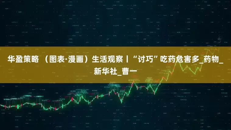 华盈策略 （图表·漫画）生活观察丨“讨巧”吃药危害多_药物_新华社_曹一