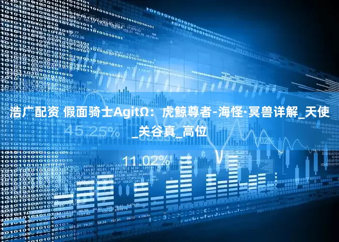 浩广配资 假面骑士AgitΩ：虎鲸尊者-海怪·冥兽详解_天使_关谷真_高位