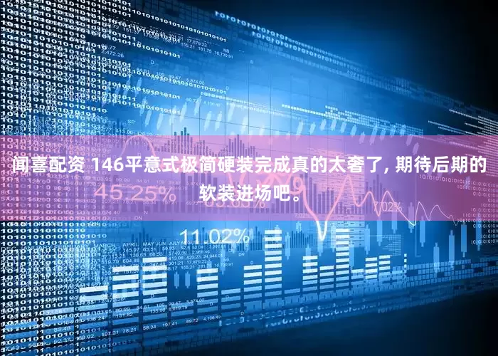 闻喜配资 146平意式极简硬装完成真的太奢了, 期待后期的软装进场吧。