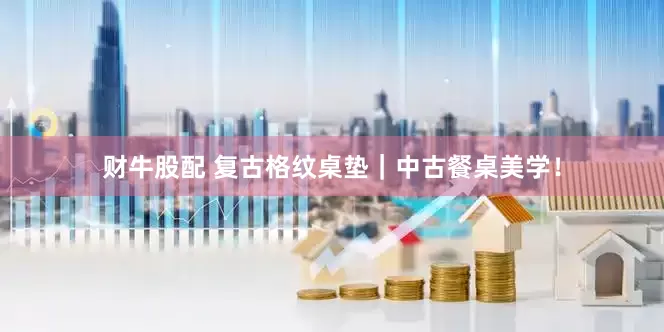 财牛股配 复古格纹桌垫｜中古餐桌美学！