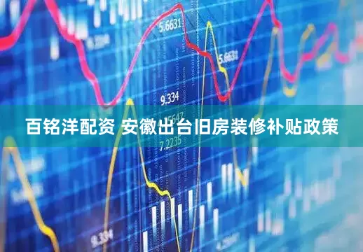百铭洋配资 安徽出台旧房装修补贴政策