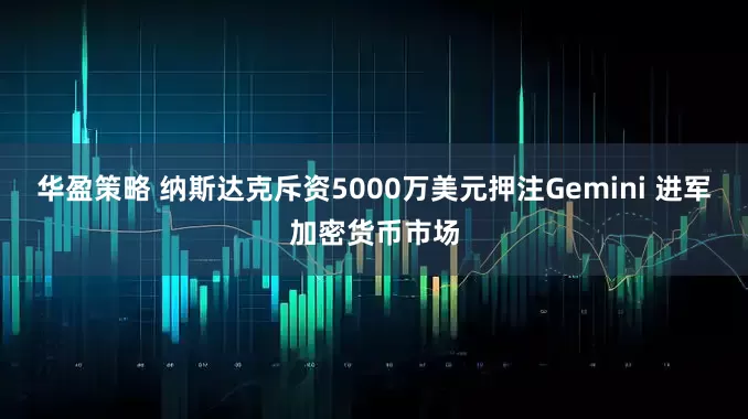 华盈策略 纳斯达克斥资5000万美元押注Gemini 进军加密货币市场