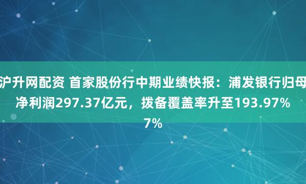 沪升网配资 首家股份行中期业绩快报：浦发银行归母净利润297.37亿元，拨备覆盖率升至193.97%