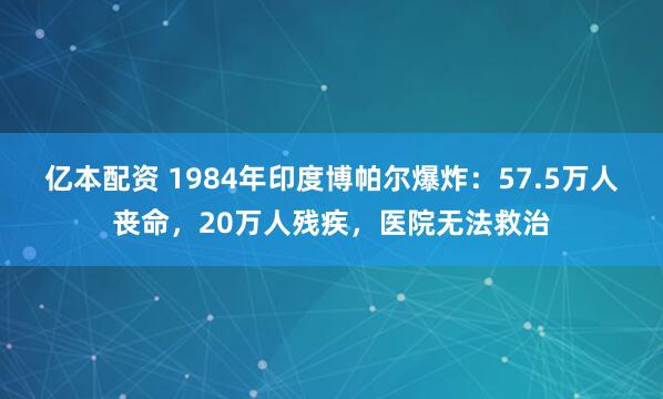 亿本配资 1984年印度博帕尔爆炸:57.5万人丧命,20万人残疾,医院无法救治