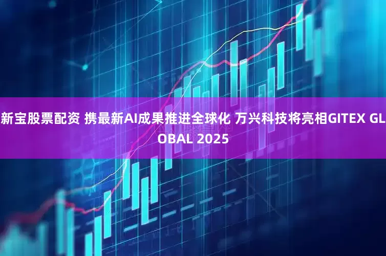 新宝股票配资 携最新AI成果推进全球化 万兴科技将亮相GITEX GLOBAL 2025
