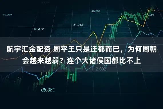 航宇汇金配资 周平王只是迁都而已，为何周朝会越来越弱？连个大诸侯国都比不上