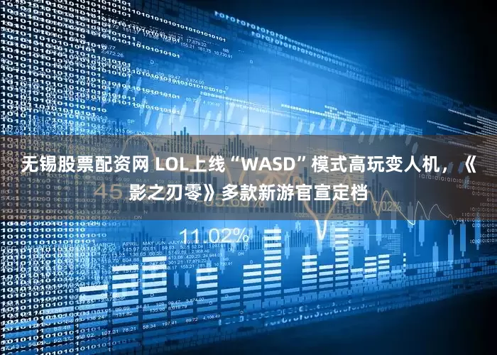 无锡股票配资网 LOL上线“WASD”模式高玩变人机，《影之刃零》多款新游官宣定档