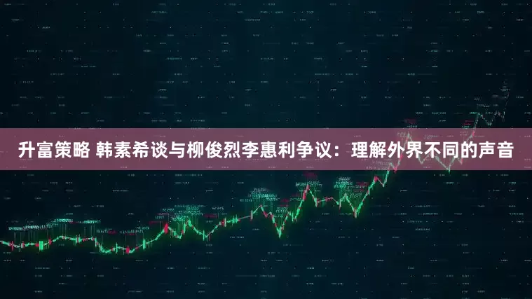 升富策略 韩素希谈与柳俊烈李惠利争议：理解外界不同的声音